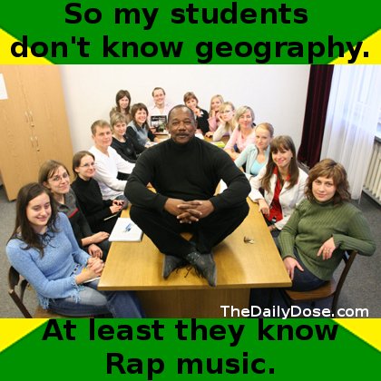 So my students don't know 
Geography. At least they know Rap Music. thedailydose.harari.org .