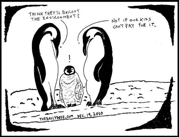 Antarctic Penguins. Standing around their baby penguine, one adult asks the other: Do you think they'll bailout the environment? The other replies: Not if our kids 
can't pay for it. from thedailydose.harari.org