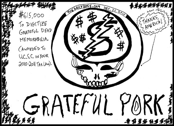 editorial 
cartoon of Grateful Pork, the $615,000 in tax money that University of California at Santa Cruz (UCSC) is getting in the 2010-2011 U.S. Tax Law, to digitize Grateful Dead 
Memorabilia. from thedailydose.harari.org