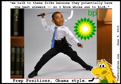 we talk to these folks 
because they potentially have the best answers -- so I know whose ass to kick. Prep Positions, Obama style. thedailydose.harari.org .