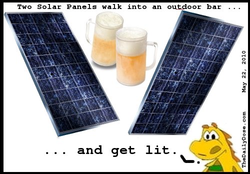 Two solar 
panels walk into an outdoor bar ... and get lit. thedailydose.harari.org .